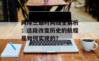 两岸三通时间线全解析：这段改变历史的航程是如何实现的？