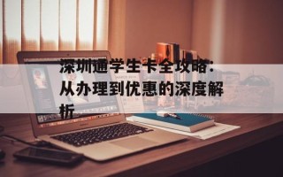 深圳通学生卡全攻略：从办理到优惠的深度解析