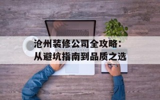 沧州装修公司全攻略：从避坑指南到品质之选