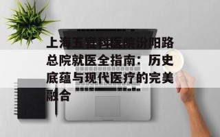 上海五官科医院汾阳路总院就医全指南：历史底蕴与现代医疗的完美融合