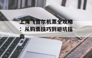 上海飞首尔机票全攻略：从购票技巧到避坑指南