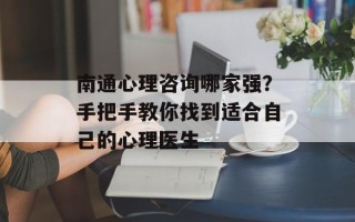 南通心理咨询哪家强？手把手教你找到适合自己的心理医生
