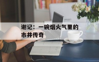 谢记：一碗烟火气里的市井传奇