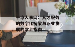 平凉人事网：人才服务的数字化桥梁与职业发展的掌上指南