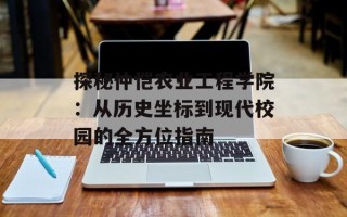 探秘仲恺农业工程学院：从历史坐标到现代校园的全方位指南