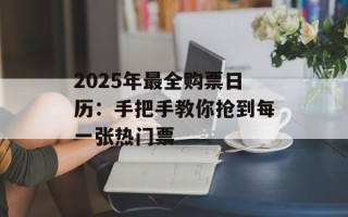 2025年最全购票日历：手把手教你抢到每一张热门票