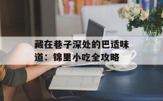 藏在巷子深处的巴适味道：锦里小吃全攻略