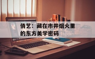 俏艺：藏在市井烟火里的东方美学密码