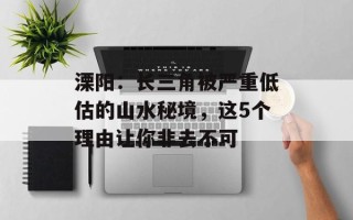 溧阳：长三角被严重低估的山水秘境，这5个理由让你非去不可