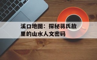 溪口地图：探秘蒋氏故里的山水人文密码