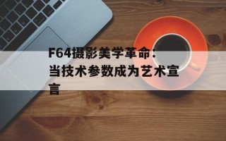 F64摄影美学革命：当技术参数成为艺术宣言