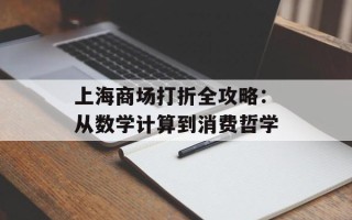 上海商场打折全攻略：从数学计算到消费哲学