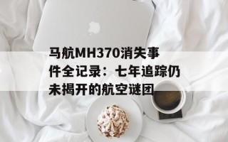马航MH370消失事件全记录：七年追踪仍未揭开的航空谜团