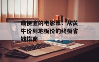 最便宜的电影票：从黄牛价到地板价的终极省钱指南