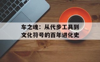 车之魂：从代步工具到文化符号的百年进化史