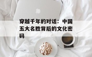 穿越千年的对话：中国五大名胜背后的文化密码