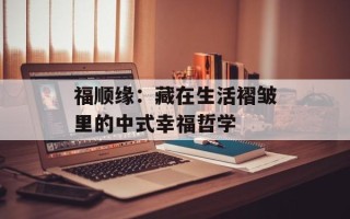 福顺缘：藏在生活褶皱里的中式幸福哲学