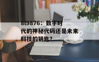 8l9876：数字时代的神秘代码还是未来科技的钥匙？