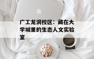 广工龙洞校区：藏在大学城里的生态人文实验室