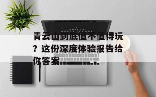 青云山到底值不值得玩？这份深度体验报告给你答案