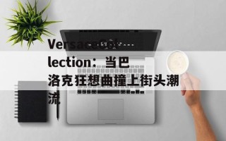 VersaceCollection：当巴洛克狂想曲撞上街头潮流