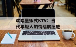欢唱量贩式KTV：当代年轻人的情绪解压舱