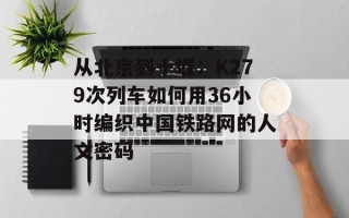 从北京到十堰：K279次列车如何用36小时编织中国铁路网的人文密码