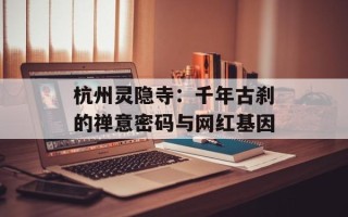 杭州灵隐寺：千年古刹的禅意密码与网红基因
