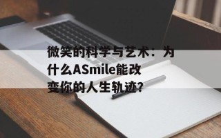 微笑的科学与艺术：为什么ASmile能改变你的人生轨迹？