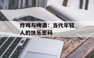 炸鸡与啤酒：当代年轻人的快乐密码