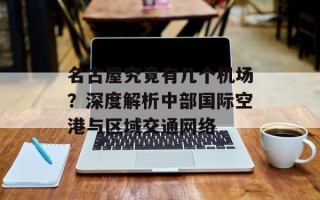 名古屋究竟有几个机场？深度解析中部国际空港与区域交通网络