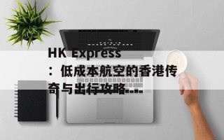HK Express：低成本航空的香港传奇与出行攻略