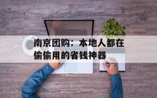 南京团购：本地人都在偷偷用的省钱神器