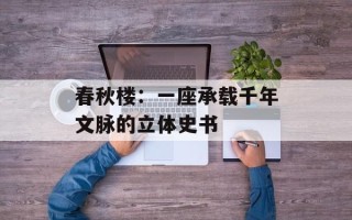 春秋楼：一座承载千年文脉的立体史书
