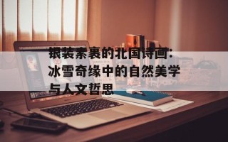 银装素裹的北国诗画：冰雪奇缘中的自然美学与人文哲思