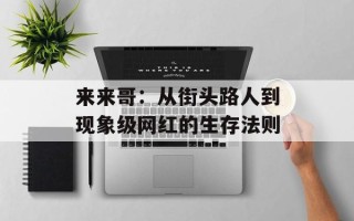 来来哥：从街头路人到现象级网红的生存法则