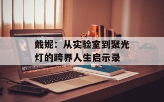 戴妮：从实验室到聚光灯的跨界人生启示录
