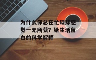 为什么你总在忙碌却感觉一无所获？给生活留白的科学解释