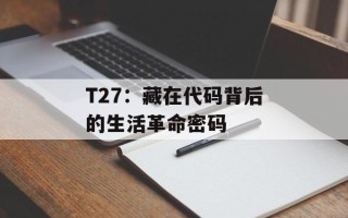T27：藏在代码背后的生活革命密码