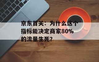 京东首关：为什么这个指标能决定商家80%的流量生死？