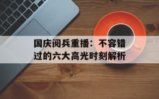 国庆阅兵重播：不容错过的六大高光时刻解析