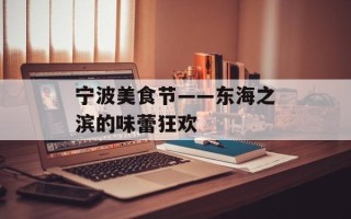 宁波美食节——东海之滨的味蕾狂欢
