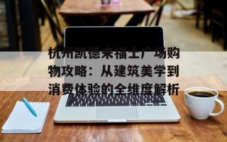 杭州凯德来福士广场购物攻略：从建筑美学到消费体验的全维度解析