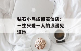 钻石小鸟成都实体店：一生只爱一人的浪漫见证地