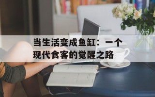 当生活变成鱼缸：一个现代食客的觉醒之路