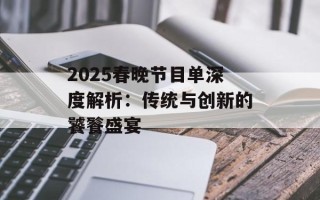 2025春晚节目单深度解析：传统与创新的饕餮盛宴
