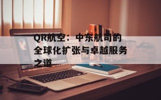 QR航空：中东航司的全球化扩张与卓越服务之道