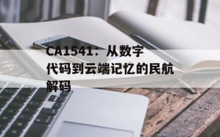 CA1541：从数字代码到云端记忆的民航解码
