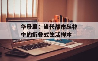 华景里：当代都市丛林中的折叠式生活样本