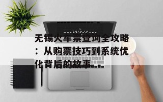 无锡火车票查询全攻略：从购票技巧到系统优化背后的故事